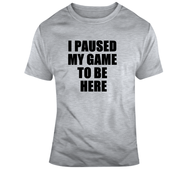 I Paused My Game To Be Here Funny Video Gamer Gaming Humour Joke Funny T Shirt