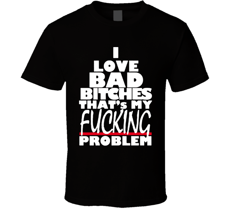 I Love Bad Bitches Thats My Problem Rap Hip Hop Asap Rocky T Shirt I Love Bad Bitches Thats My Problem Rap Hip Hop Asap Rocky T Shirt