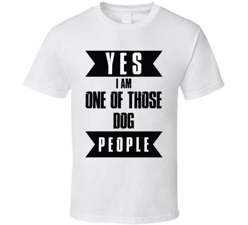 Yes Im One Of Those Dog People Pets Culture T Shirt Yes Im One Of Those Dog People Pets Culture T Shirt