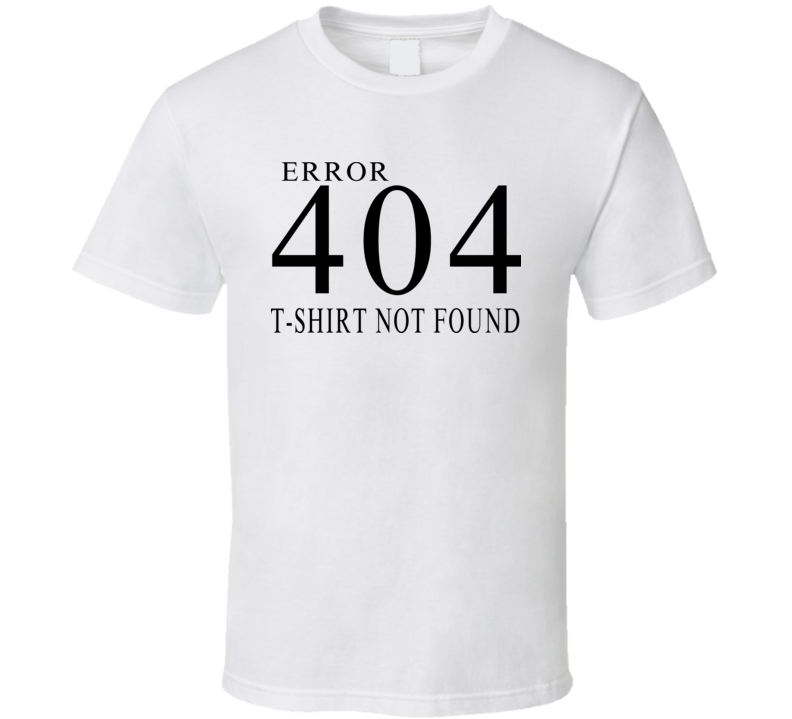 404 Funny Computer Internet Error Not Found Geek T Shirt 404 Funny Computer Internet Error Not Found Geek T Shirt