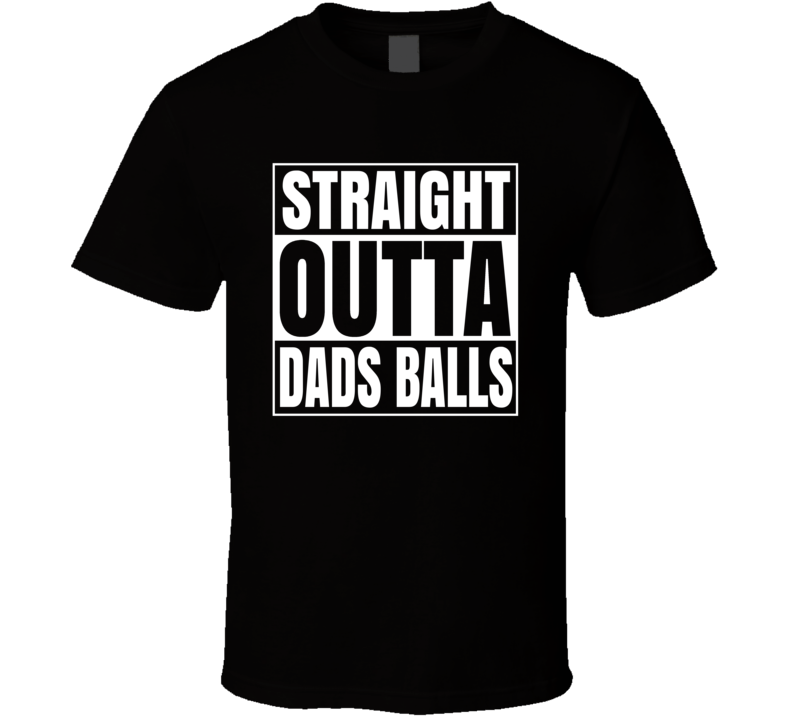 Straight Outta Dads Balls Funny Fathers Day T Shirt Straight Outta Dads Balls Funny Fathers Day T Shirt