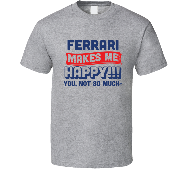 Ferarri Makes Me Happy You Not So Much T Shirt Ferarri Makes Me Happy You Not So Much T Shirt