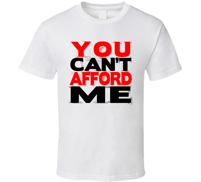 You Can't Afford Me Funny Joke T Shirt You Can't Afford Me Funny Joke T Shirt