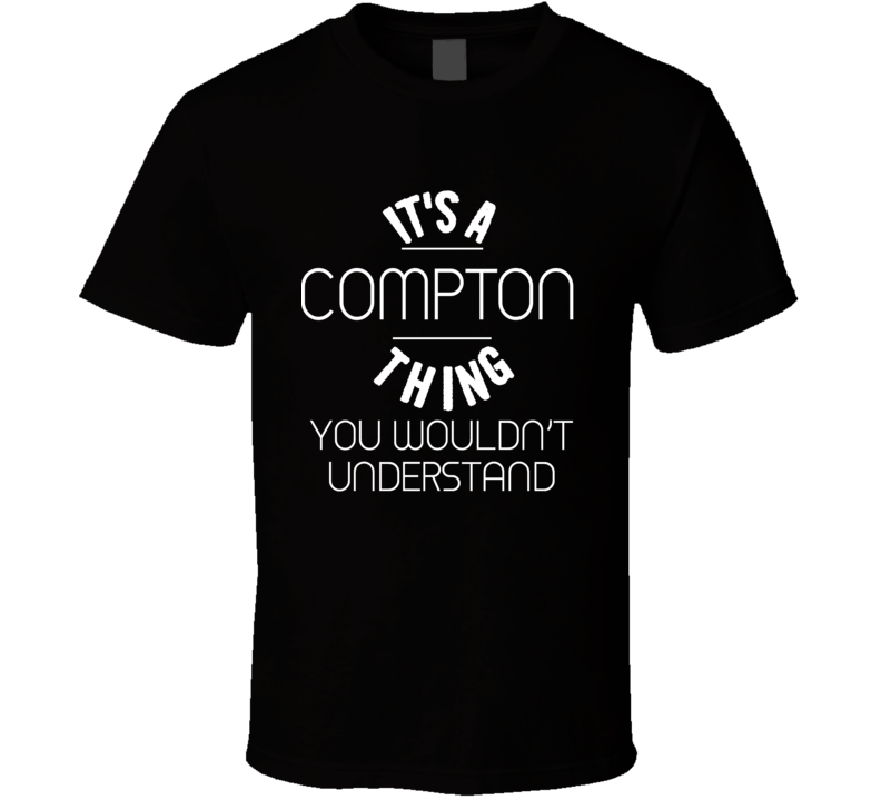 Its A Compton Thing You Would'nt Understand Funnyt Shirt Its A Compton Thing You Would'nt Understand Funnyt Shirt