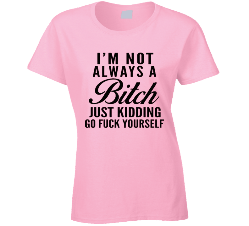 'm Not Always A Bitch Funny Offensive Joke Ladies T Shirt