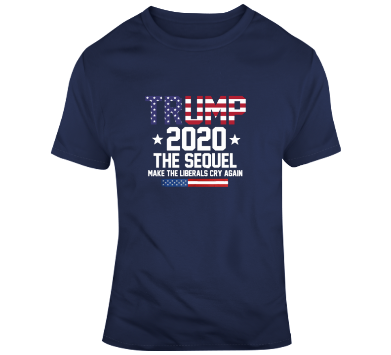 Trump The Sequel 2020 Make Liberals Cry Again Presidential Campaign T Shirt